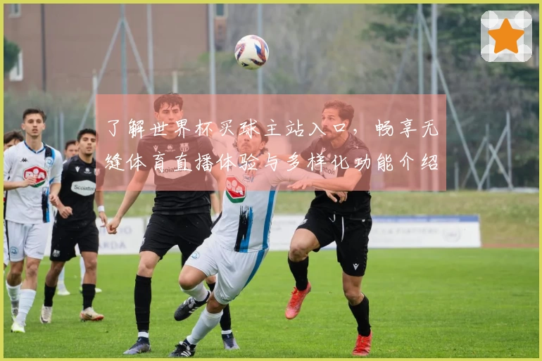 了解世界杯买球主站入口，畅享无缝体育直播体验与多样化功能介绍