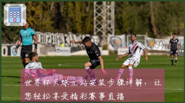 世界杯买球主站安装步骤详解，让您轻松享受精彩赛事直播