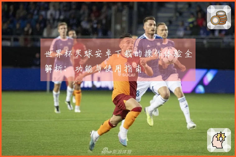 世界杯买球安卓下载的操作体验全解析：功能与使用指南