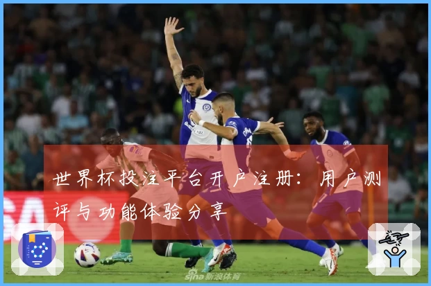 世界杯投注平台开户注册：用户测评与功能体验分享